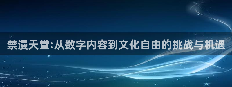 omofun最新官方下载：禁漫天堂:从数字内容到文化自由的挑战与机遇