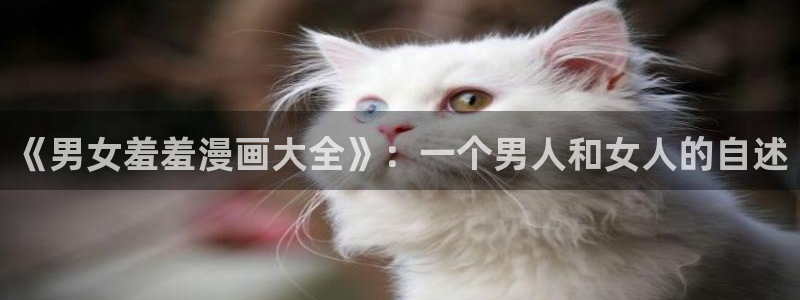 omofun更新：《男女羞羞漫画大全》：一个男人和女人的自述