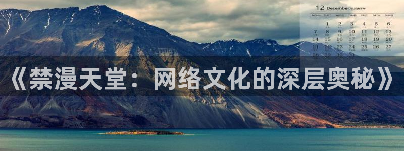 omofun官方正版：《禁漫天堂：网络文化的深层奥秘》